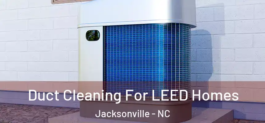 Duct Cleaning For LEED Homes Jacksonville - NC