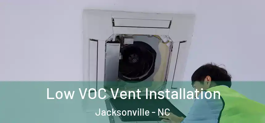 Low VOC Vent Installation Jacksonville - NC
